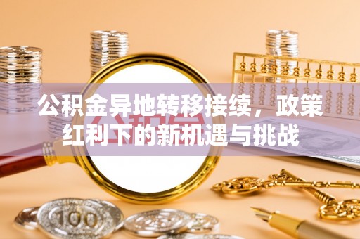 渝中公积金异地转移接续，政策红利下的新机遇与挑战