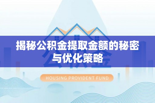 渝中揭秘公积金提取金额的秘密与优化策略