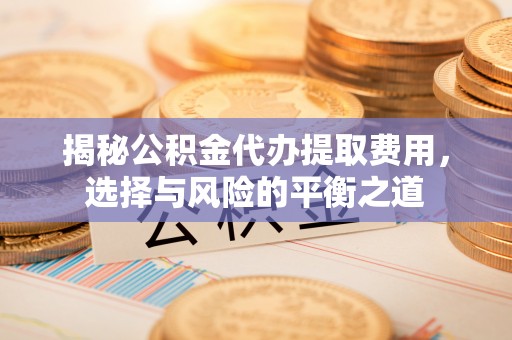 渝中揭秘公积金代办提取费用，选择与风险的平衡之道