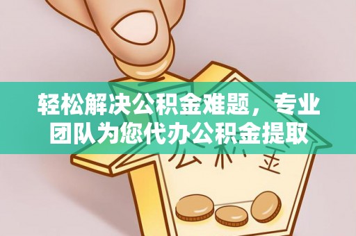 渝中轻松解决公积金难题，专业团队为您代办公积金提取