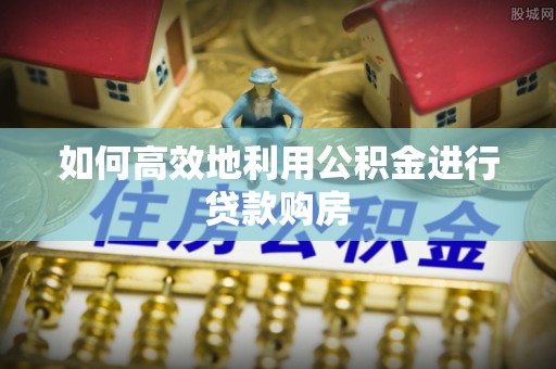 渝中如何高效地利用公积金进行贷款购房