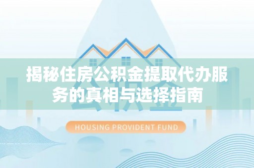 渝中揭秘住房公积金提取代办服务的真相与选择指南