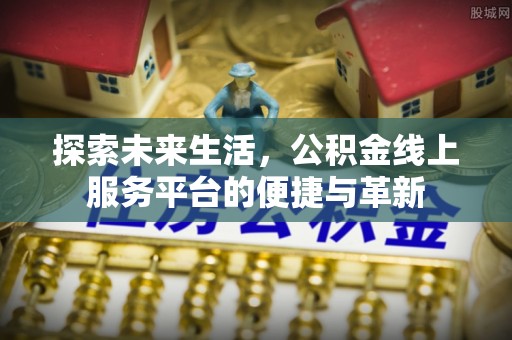 渝中探索未来生活，公积金线上服务平台的便捷与革新