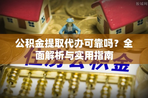 渝中公积金提取代办可靠吗？全面解析与实用指南
