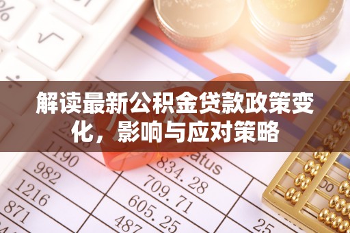 渝中解读最新公积金贷款政策变化，影响与应对策略