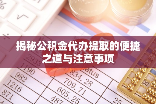 渝中揭秘公积金代办提取的便捷之道与注意事项