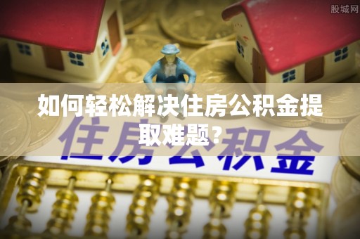 渝中如何轻松解决住房公积金提取难题？