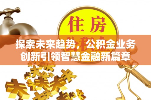 渝中探索未来趋势，公积金业务创新引领智慧金融新篇章