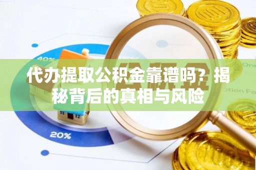 渝中代办提取公积金靠谱吗？揭秘背后的真相与风险