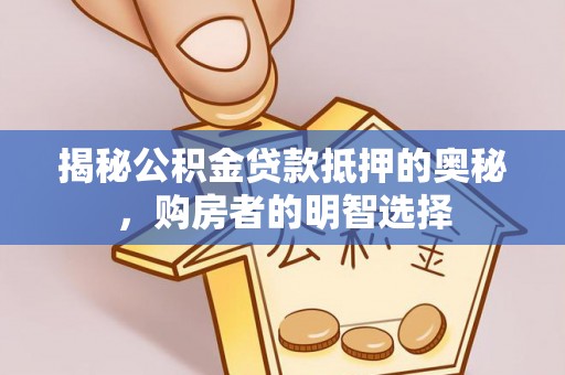 渝中揭秘公积金贷款抵押的奥秘，购房者的明智选择