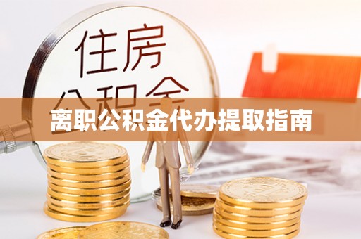 渝中离职公积金代办提取指南