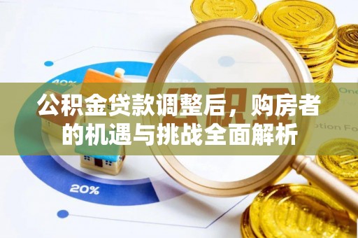 渝中公积金贷款调整后，购房者的机遇与挑战全面解析