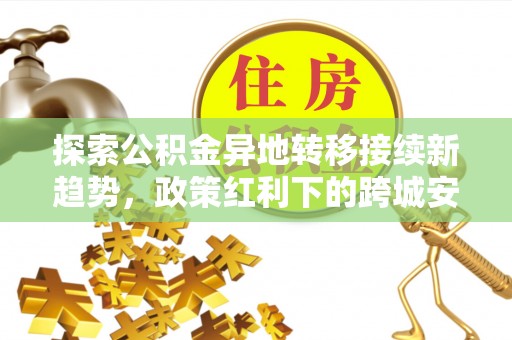渝中探索公积金异地转移接续新趋势，政策红利下的跨城安居梦想