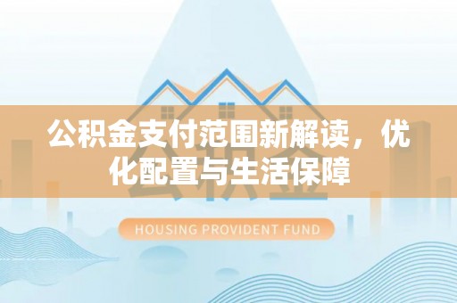 渝中公积金支付范围新解读，优化配置与生活保障