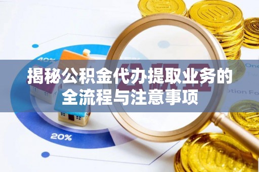 渝中揭秘公积金代办提取业务的全流程与注意事项