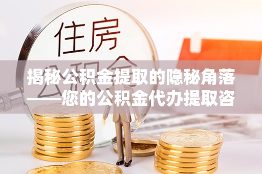 渝中揭秘公积金提取的隐秘角落——您的公积金代办提取咨询指南