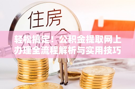渝中轻松搞定！公积金提取网上办理全流程解析与实用技巧