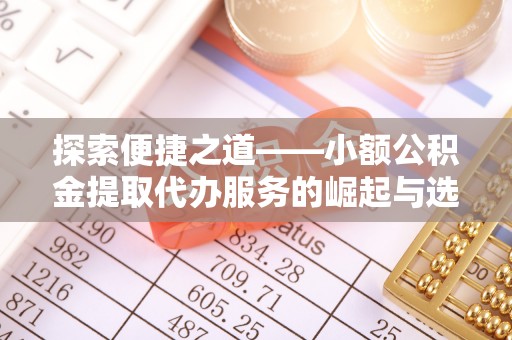 渝中探索便捷之道——小额公积金提取代办服务的崛起与选择