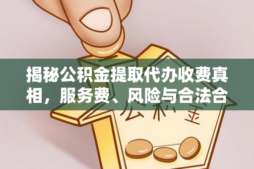 渝中揭秘公积金提取代办收费真相，服务费、风险与合法合规全解析