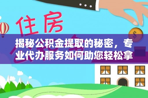 渝中揭秘公积金提取的秘密，专业代办服务如何助您轻松拿钱