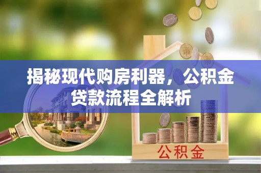渝中揭秘现代购房利器，公积金贷款流程全解析