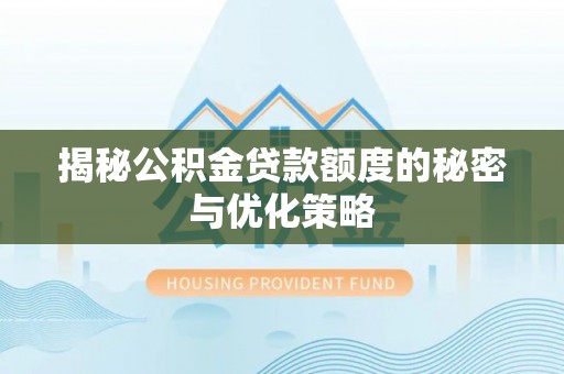 渝中揭秘公积金贷款额度的秘密与优化策略