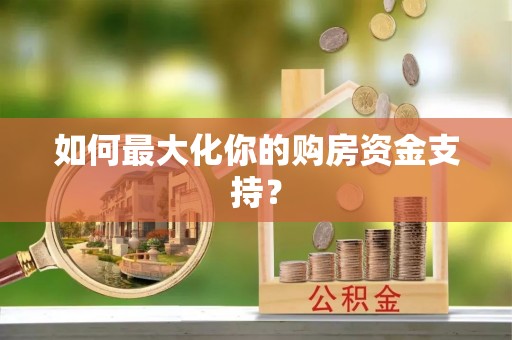 渝中如何最大化你的购房资金支持？