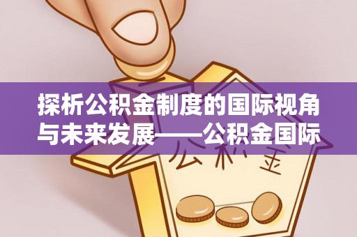渝中探析公积金制度的国际视角与未来发展——公积金国际比较的新思路