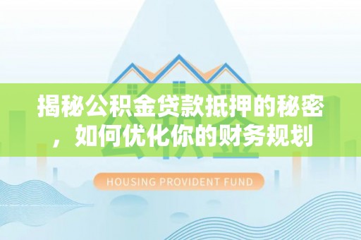 渝中揭秘公积金贷款抵押的秘密，如何优化你的财务规划