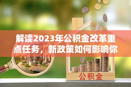 渝中解读2023年公积金改革重点任务，新政策如何影响你我生活？