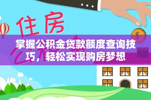 渝中掌握公积金贷款额度查询技巧，轻松实现购房梦想
