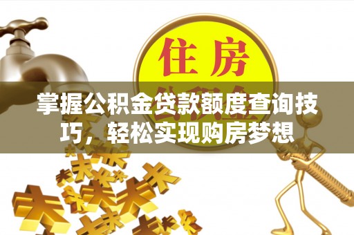 渝中掌握公积金贷款额度查询技巧，轻松实现购房梦想