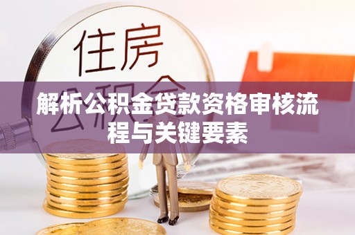 渝中解析公积金贷款资格审核流程与关键要素