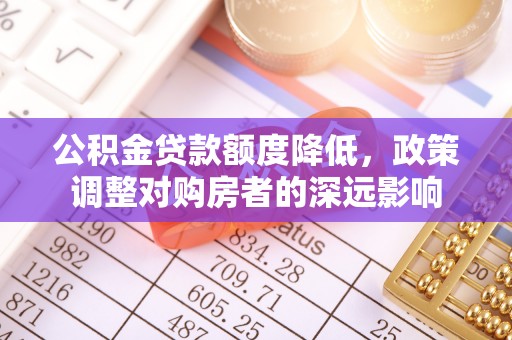 渝中公积金贷款额度降低，政策调整对购房者的深远影响