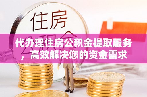 渝中代办理住房公积金提取服务，高效解决您的资金需求