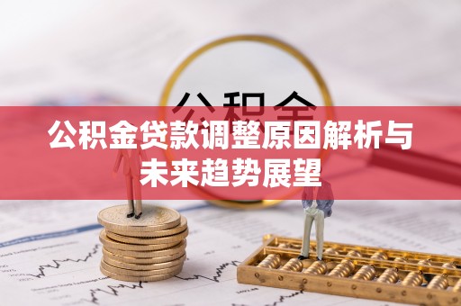 渝中公积金贷款调整原因解析与未来趋势展望