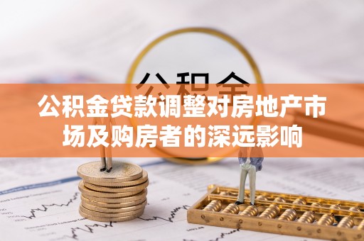 渝中公积金贷款调整对房地产市场及购房者的深远影响