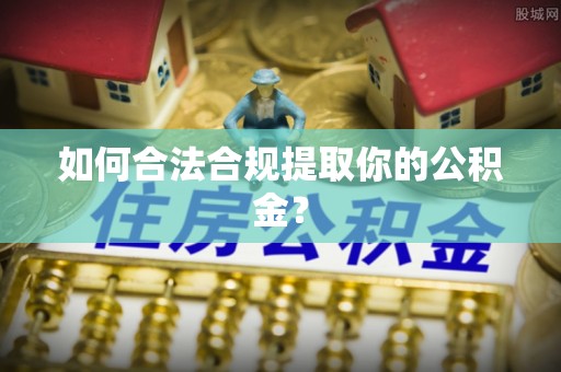渝中如何合法合规提取你的公积金？